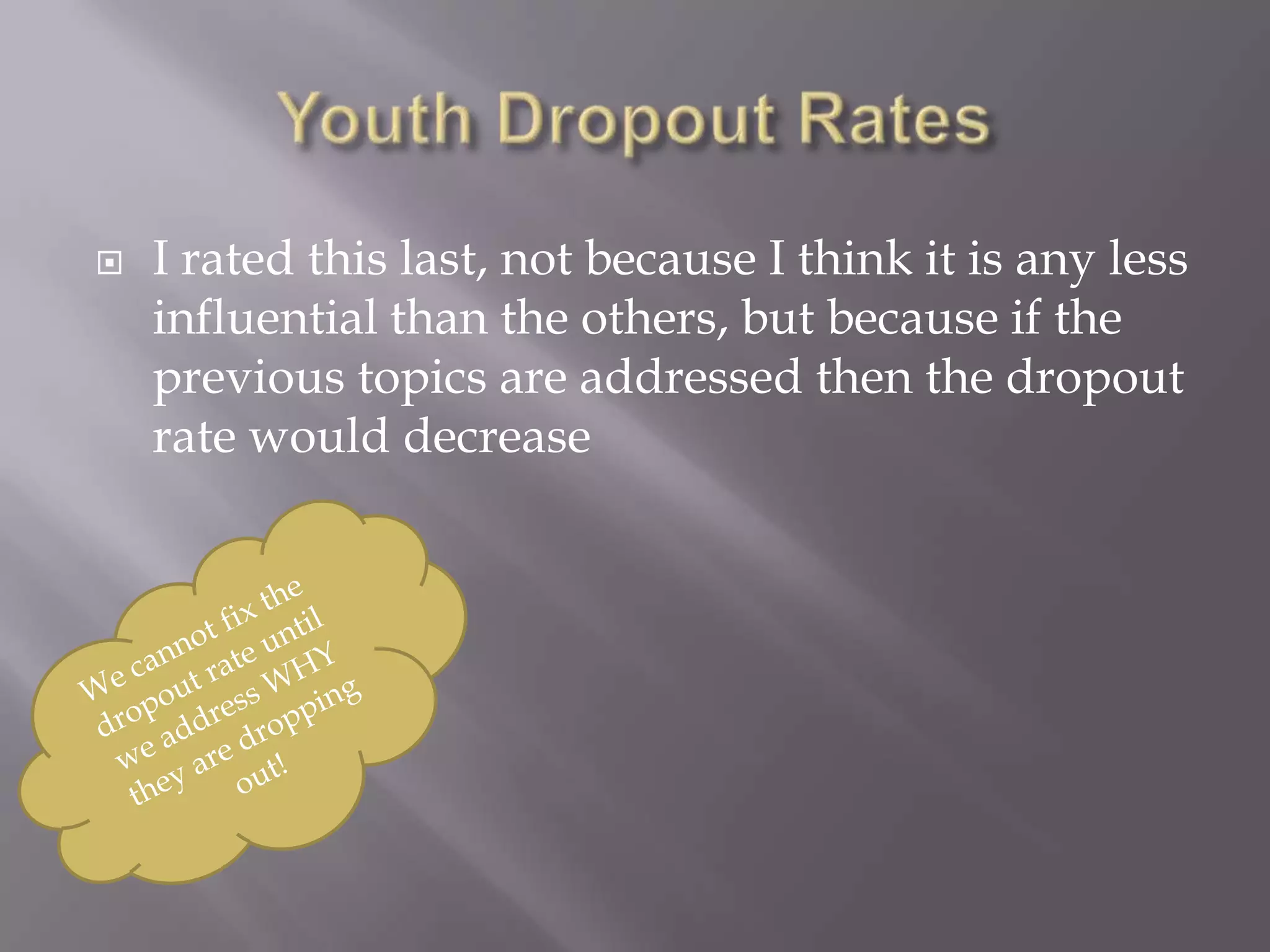    I rated this last, not because I think it is any less
    influential than the others, but because if the
    previous topics are addressed then the dropout
    rate would decrease
 