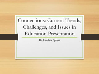 Connections: Current Trends,
Challenges, and Issues in
Education Presentation
By: Candace Spinks
 