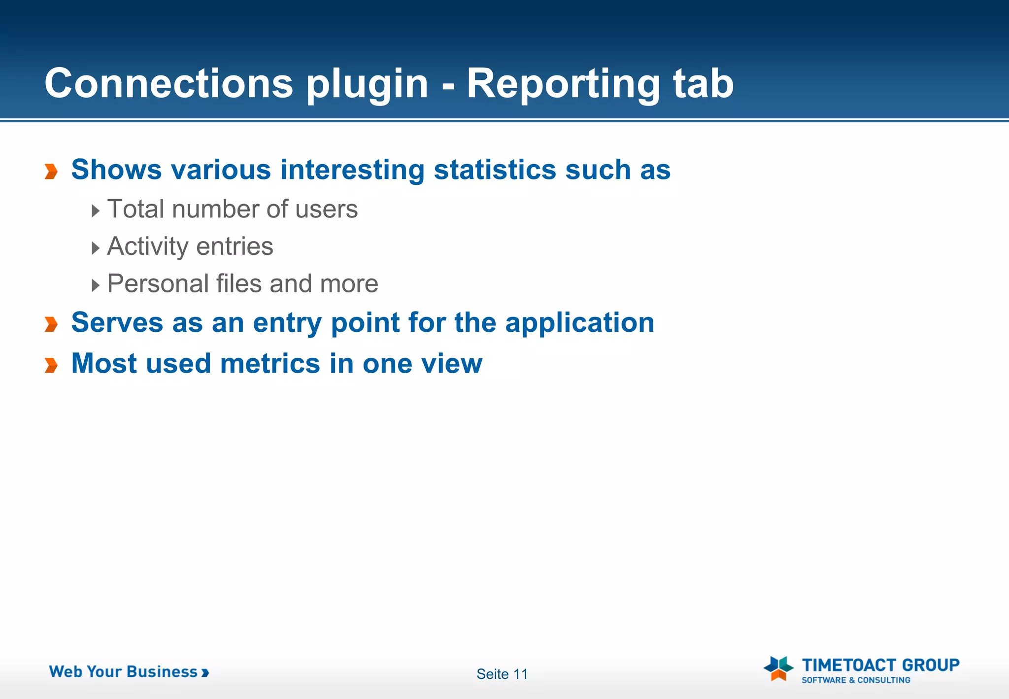 Connections plugin - Reporting tab
 Shows various interesting statistics such as
   Total number of users
   Activity entries
   Personal files and more
 Serves as an entry point for the application
 Most used metrics in one view




                               Seite 11
 