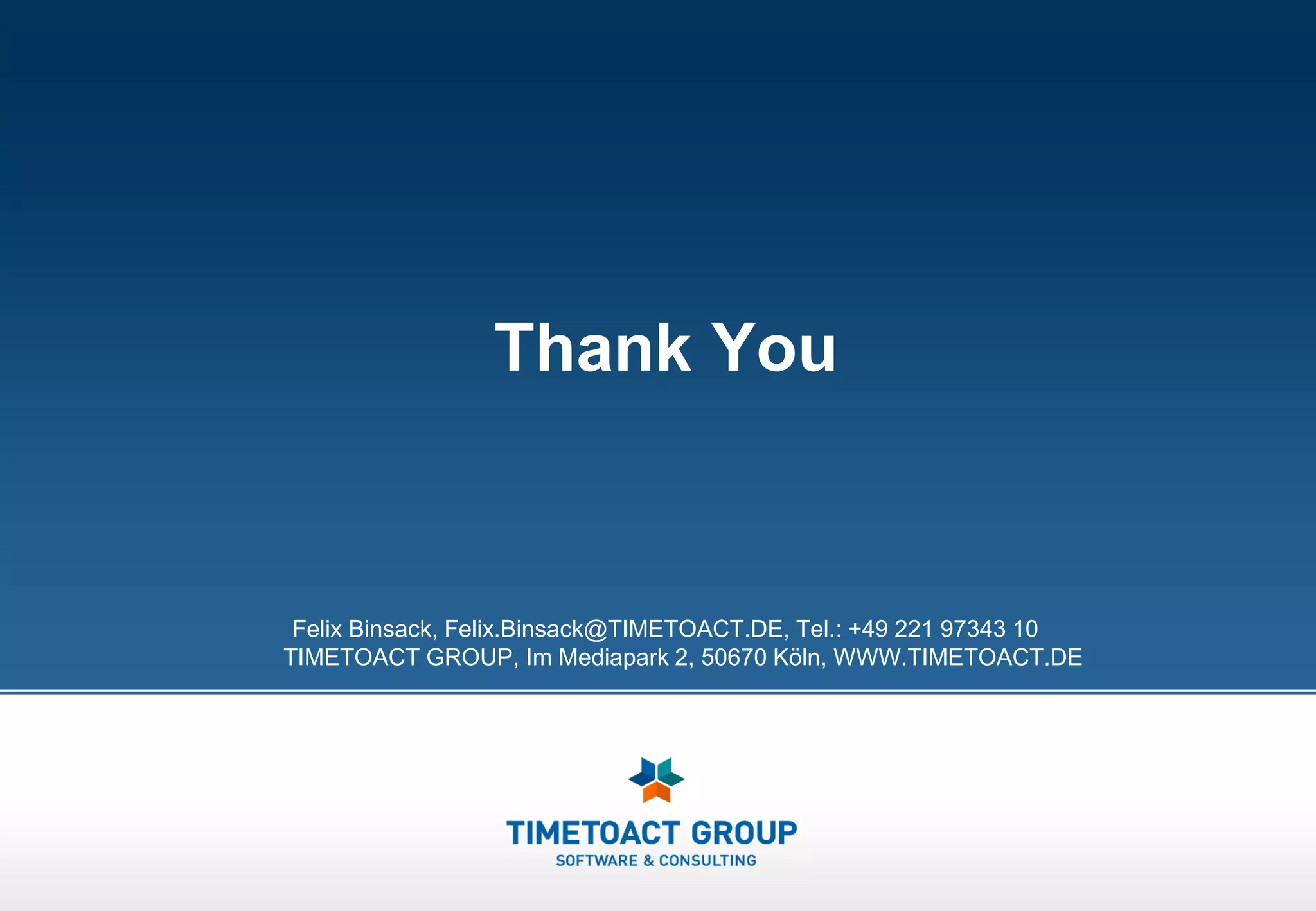 Thank You


 Felix Binsack, Felix.Binsack@TIMETOACT.DE, Tel.: +49 221 97343 10
TIMETOACT GROUP, Im Mediapark 2, 50670 Köln, WWW.TIMETOACT.DE
 