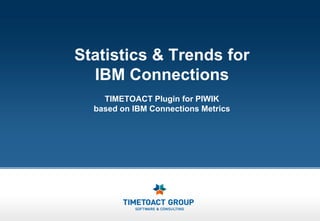 Statistics & Trends for
  IBM Connections
    TIMETOACT Plugin for PIWIK
  based on IBM Connections Metrics
 