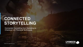 1
© 2019 Lyons Consulting Group, a Capgemini Company©2019 All rights reserved.
CONNECTED
STORYTELLING
Connected Storytelling from Marketing to
Checkout: UX Trends & Techniques
 