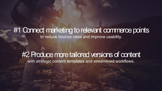 20
© 2019 Lyons Consulting Group, a Capgemini Company
#1 Connect marketing to relevant commerce
points
to reduce bounce rates and improve usability.
#2 Produce more tailored versions of content
with strategic content templates and streamlined workflows.
9
© 2019 Lyons Consulting Group, a Capgemini Company
#1 Connect marketingtorelevant commercepoints
to reduce bounce rates and improve usability.
#2 Producemoretailoredversionsof content
with strategic content templates and streamlined workflows.
 