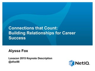 Connections that Count:
Building Relationships for Career
Success
Alyssa Fox
Lavacon 2015 Keynote Description
@afox98
 