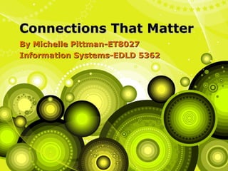 Connections That Matter By Michelle Pittman-ET8027 Information Systems-EDLD 5362 