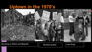 Uptown in the 1970’s 
Bombing on Wilson and Magnolia Slumlord protest Latin Kings 
 