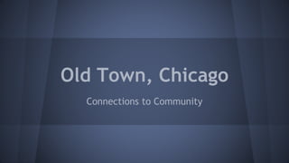 Old Town, Chicago 
Connections to Community 
 