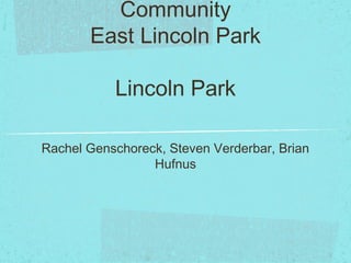 Community
East Lincoln Park
Lincoln Park
Rachel Genschoreck, Steven Verderbar, Brian
Hufnus
 