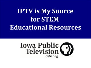 IPTV is My Source for STEM  Educational Resources 