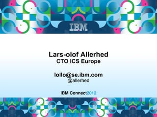 Lars-olof Allerhed
  CTO ICS Europe

 lollo@se.ibm.com
     @allerhed
 