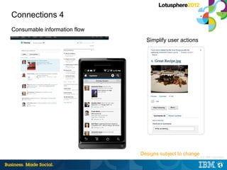 Connections 4
Consumable information flow
                                Simplify user actions




                              Designs subject to change
                                                    |   © 2012 IBM Corporation
 