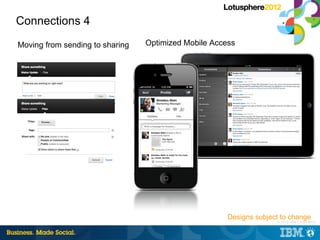 Connections 4
Moving from sending to sharing   Optimized Mobile Access




                                                      Designs subject to change
                                                                   |   © 2012 IBM Corporation
 