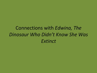 Connections with  Edwina, The Dinosaur Who Didn’t Know She Was Extinct 