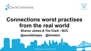 Philadelphia, April 26-27 2018
13
Connections worst practises
from the real world
Sharon James & Tim Clark - BCC
@socialshazza @timsterc
 