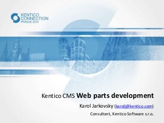 Kentico CMS Web parts development
Karol Jarkovsky (karolj@kentico.com)
Consultant, Kentico Software s.r.o.
 