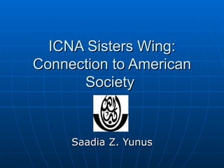 ICNA Sisters Wing: Connection to American Society  Saadia Z. Yunus 