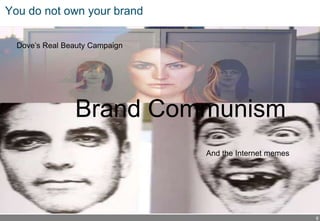 6
You do not own your brand
Brand Communism
Dove’s Real Beauty Campaign
And the Internet memes
 