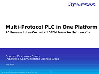 Multi-Protocol PLC in One Platform 
10 Reasons to Use Connect-it! OFDM Powerline Solution Kits 
Renesas Electronics Europe 
Industrial & Communications Business Group 
Rev. 1.00 
© 2014 Renesas Electronics Europe. All rights reserved. 
1 
 