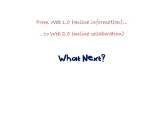 From Web 1.0 (online information)…From Web 1.0 (online information)…From Web 1.0 (online information)…From Web 1.0 (online information)…
…to Web 2.0 (online collaboration)…to Web 2.0 (online collaboration)…to Web 2.0 (online collaboration)…to Web 2.0 (online collaboration)
What Next?
 