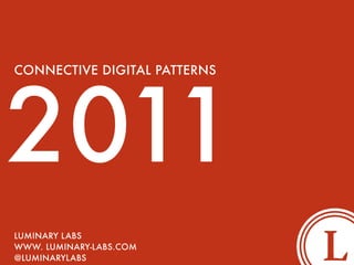 2011
CONNECTIVE DIGITAL PATTERNS




LUMINARY LABS
WWW. LUMINARY-LABS.COM
@LUMINARYLABS
 