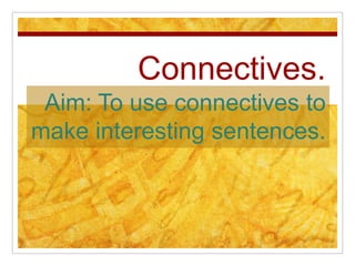 Connectives.
 Aim: To use connectives to
make interesting sentences.
 