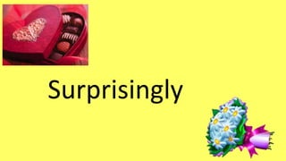 Surprisingly 
 