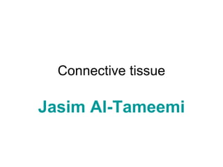 Connective tissue
Jasim Al-Tameemi
 