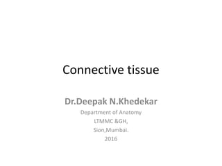 Connective tissue
Dr.Deepak N.Khedekar
Department of Anatomy
LTMMC &GH,
Sion,Mumbai.
2016
 