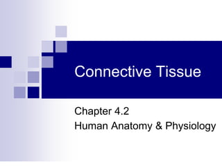Connective Tissue
Chapter 4.2
Human Anatomy & Physiology
 