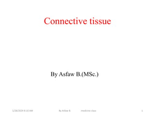 Connective tissue
By Asfaw B.(MSc.)
1/28/2024 8:10 AM By Asfaw B. medicine class 1
 