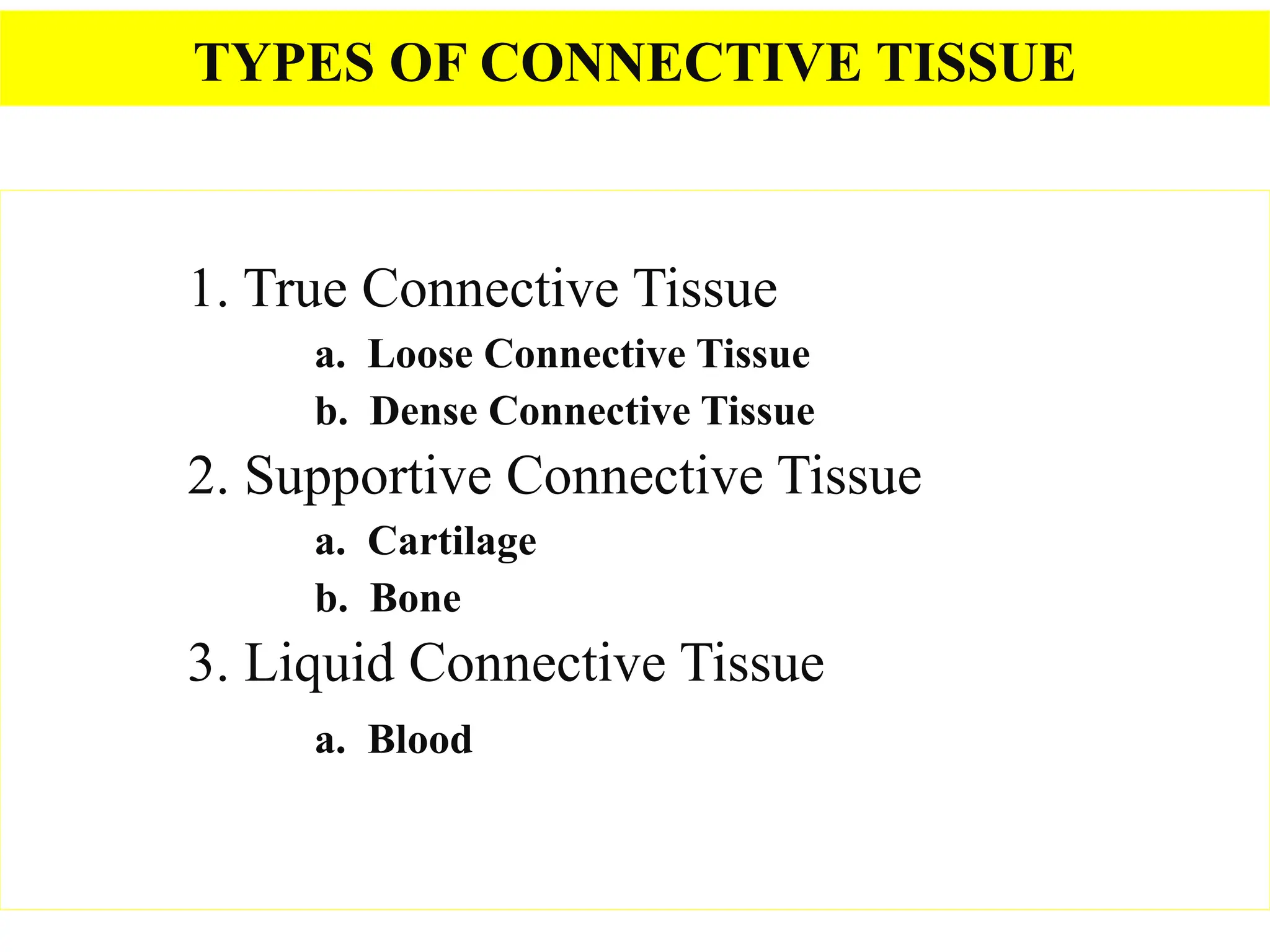 TYPES OF CONNECTIVE TISSUE
1. True Connective Tissue
a. Loose Connective Tissue
b. Dense Connective Tissue
2. Supportive Connective Tissue
a. Cartilage
b. Bone
3. Liquid Connective Tissue
a. Blood
 