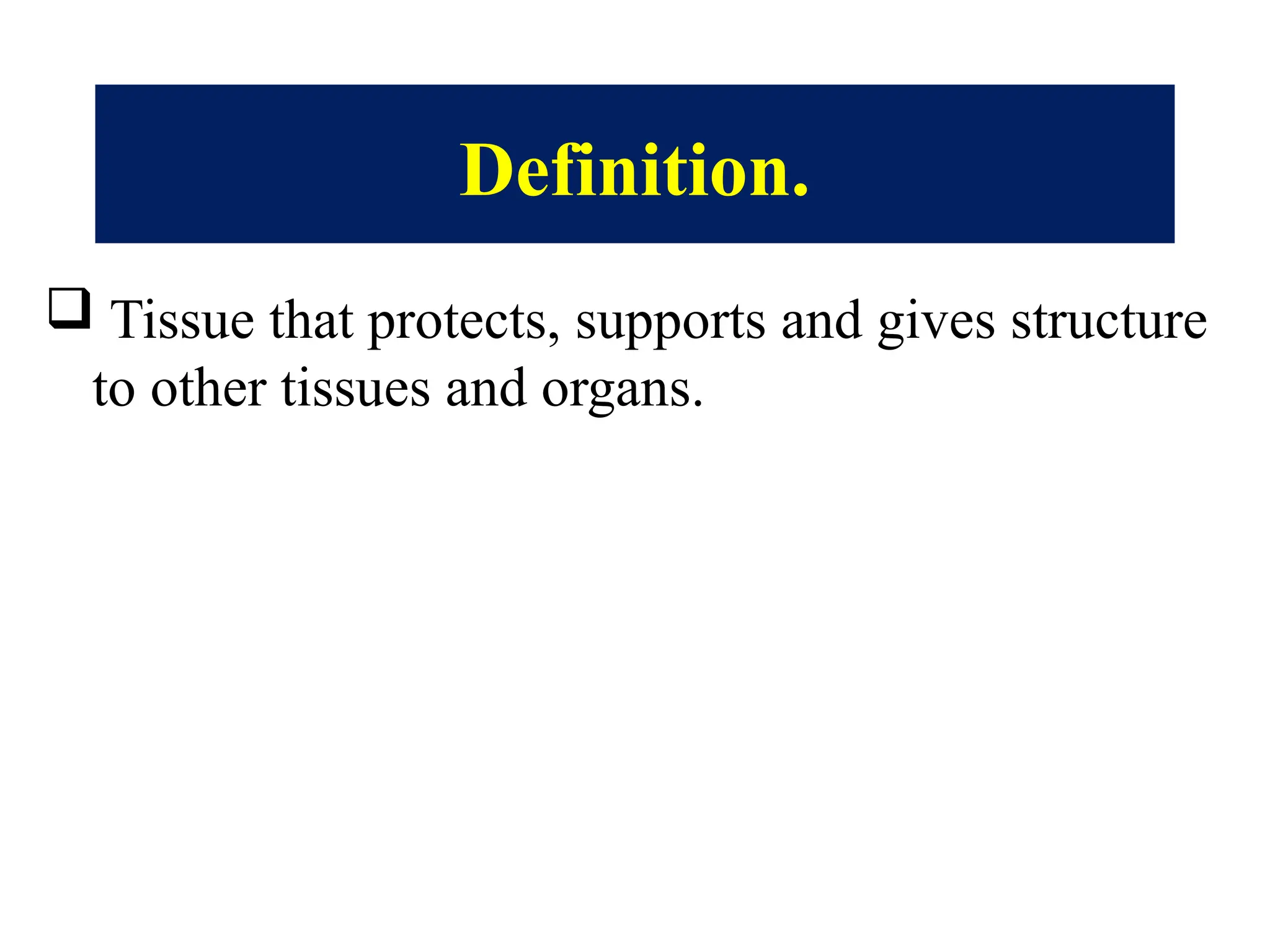 Definition.
 Tissue that protects, supports and gives structure
to other tissues and organs.
 