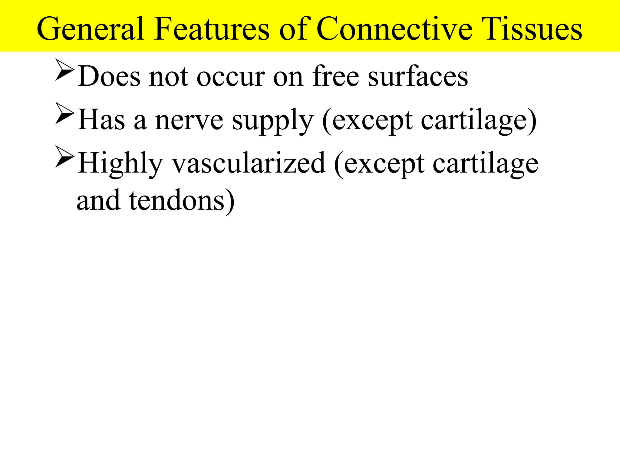 General Features of Connective Tissues
Does not occur on free surfaces
Has a nerve supply (except cartilage)
Highly vascularized (except cartilage
and tendons)
 
