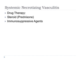 Systemic Necrotizing Vasculitis
 Drug Therapy:
 Steroid (Prednisone)
 Immunosuppressive Agents
 