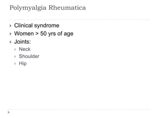 Polymyalgia Rheumatica
 Clinical syndrome
 Women > 50 yrs of age
 Joints:
 Neck
 Shoulder
 Hip
 