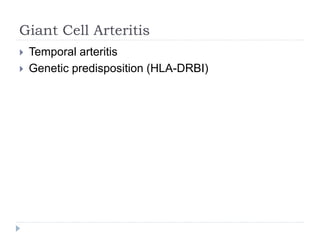 Giant Cell Arteritis
 Temporal arteritis
 Genetic predisposition (HLA-DRBI)
 