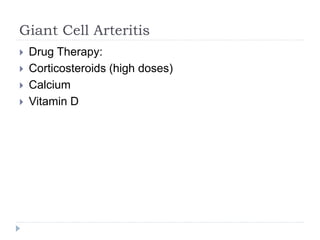 Giant Cell Arteritis
 Drug Therapy:
 Corticosteroids (high doses)
 Calcium
 Vitamin D
 