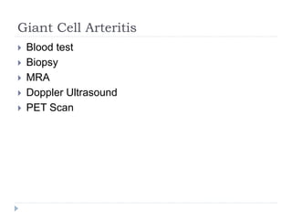 Giant Cell Arteritis
 Blood test
 Biopsy
 MRA
 Doppler Ultrasound
 PET Scan
 