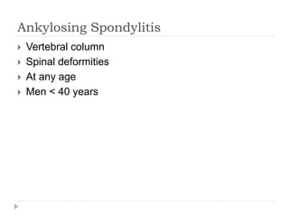 Ankylosing Spondylitis
 Vertebral column
 Spinal deformities
 At any age
 Men < 40 years
 