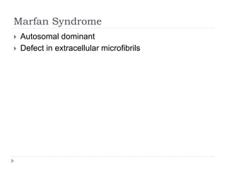 Marfan Syndrome
 Autosomal dominant
 Defect in extracellular microfibrils
 