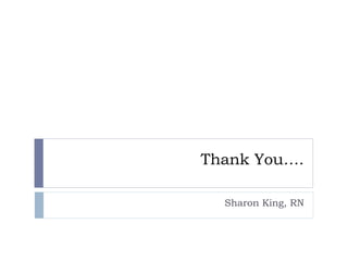 Thank You….
Sharon King, RN
 