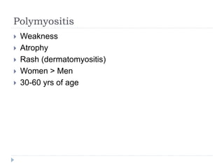 Polymyositis
 Weakness
 Atrophy
 Rash (dermatomyositis)
 Women > Men
 30-60 yrs of age
 