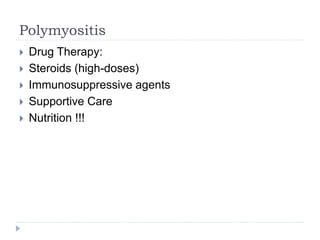 Polymyositis
 Drug Therapy:
 Steroids (high-doses)
 Immunosuppressive agents
 Supportive Care
 Nutrition !!!
 