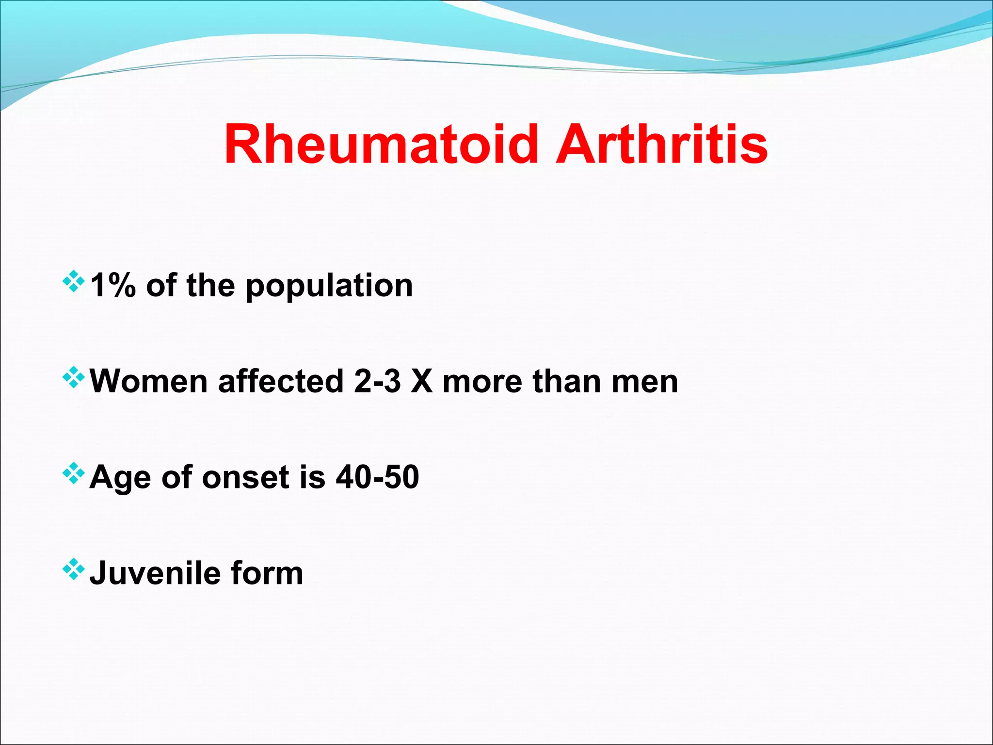 Rheumatoid Arthritis
1% of the population
Women affected 2-3 X more than men
Age of onset is 40-50
Juvenile form
 