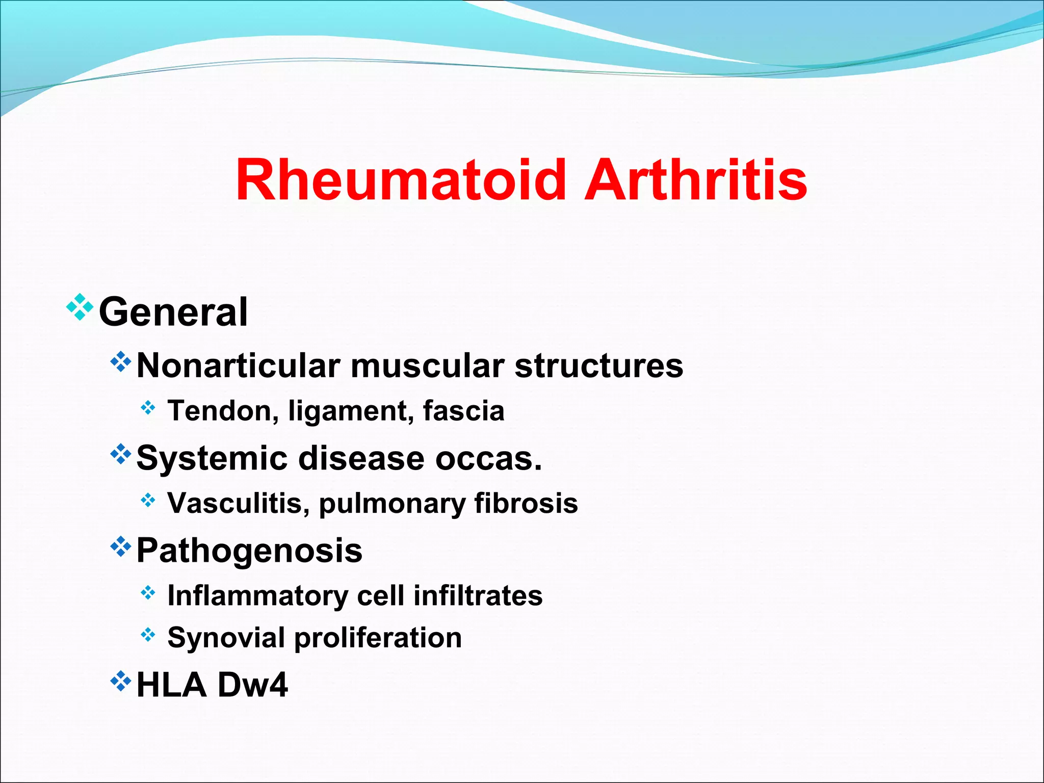 Rheumatoid Arthritis
General
Nonarticular muscular structures
 Tendon, ligament, fascia
Systemic disease occas.
 Vasculitis, pulmonary fibrosis
Pathogenosis
 Inflammatory cell infiltrates
 Synovial proliferation
HLA Dw4
 
