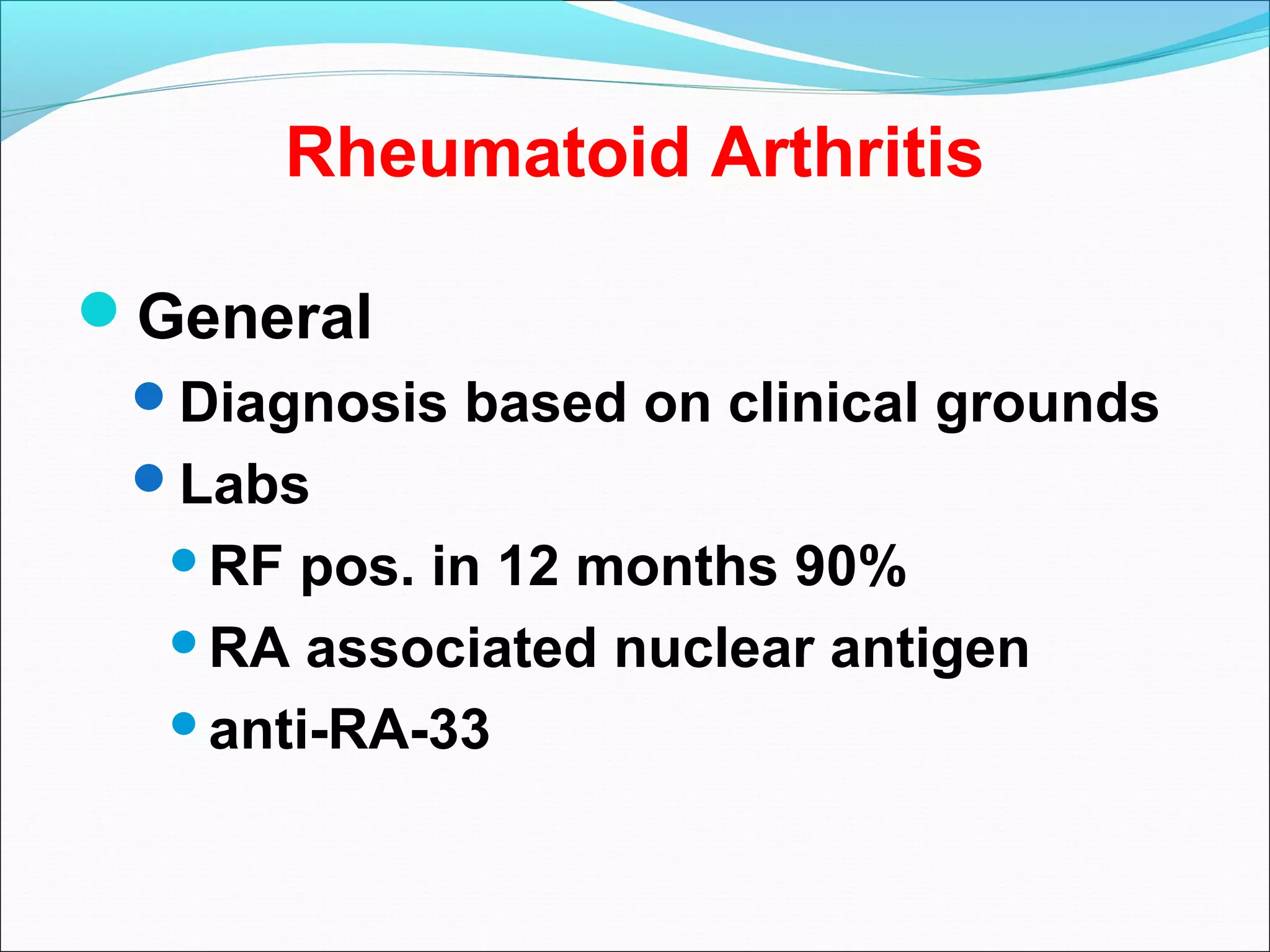 Rheumatoid Arthritis
General
Diagnosis based on clinical grounds
Labs
RF pos. in 12 months 90%
RA associated nuclear antigen
anti-RA-33
 