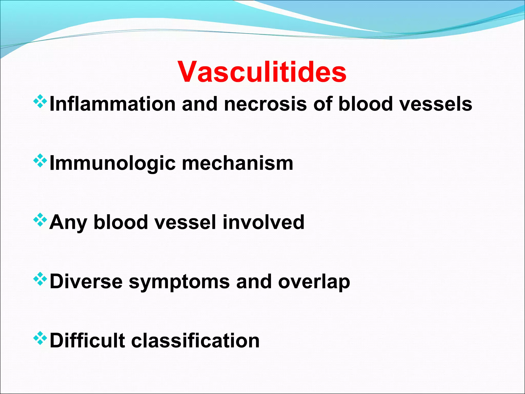 Vasculitides
Inflammation and necrosis of blood vessels
Immunologic mechanism
Any blood vessel involved
Diverse symptoms and overlap
Difficult classification
 