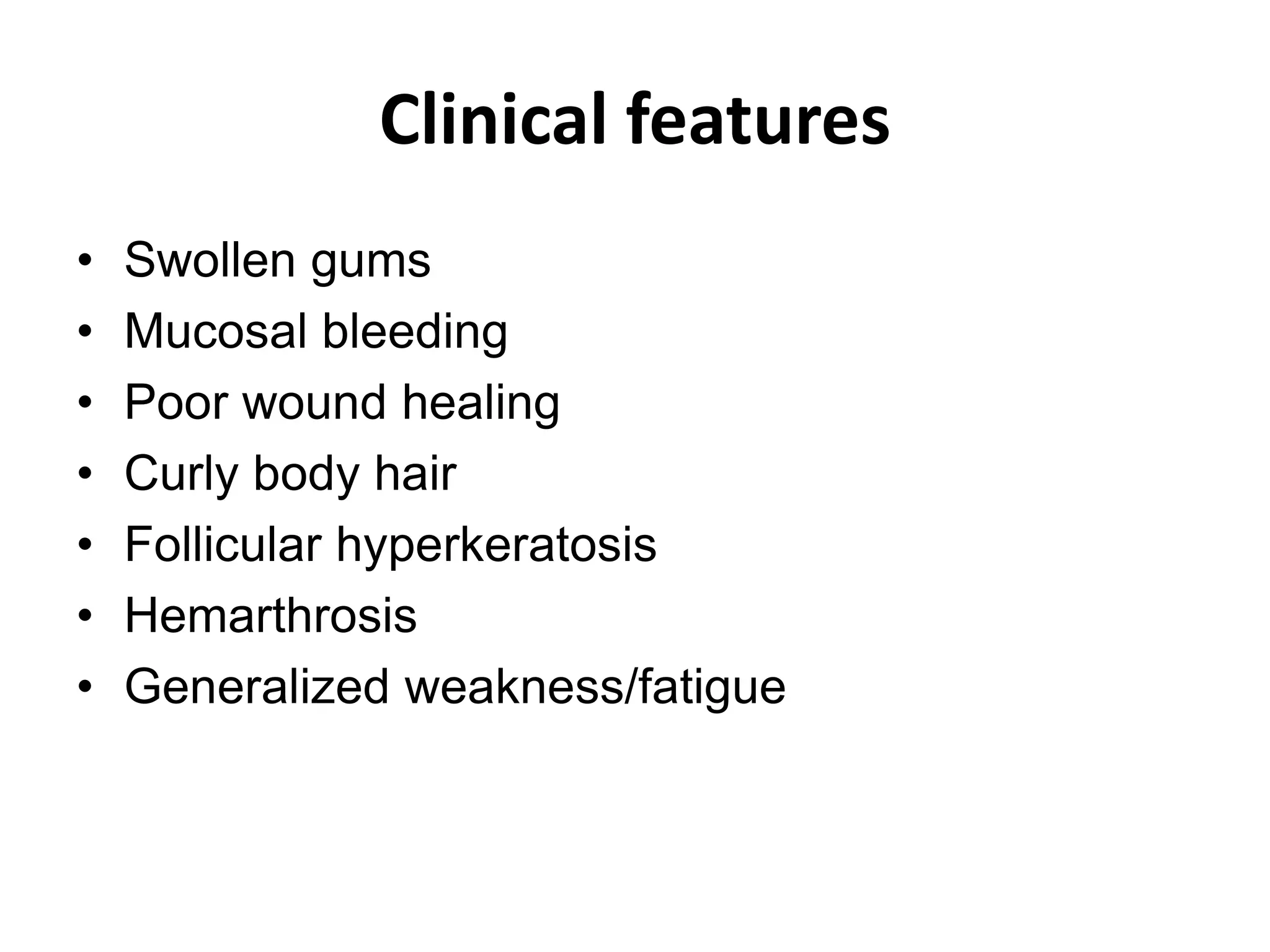 Clinical features
• Swollen gums
• Mucosal bleeding
• Poor wound healing
• Curly body hair
• Follicular hyperkeratosis
• Hemarthrosis
• Generalized weakness/fatigue
 