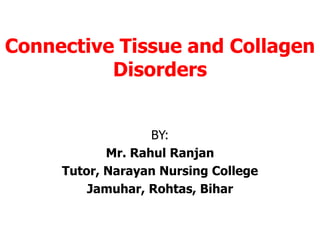 Connective Tissue and Collagen
Disorders
BY:
Mr. Rahul Ranjan
Tutor, Narayan Nursing College
Jamuhar, Rohtas, Bihar
 