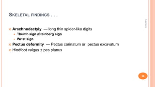 SKELETAL FINDINGS . . .
 Arachnodactyly — long thin spider-like digits
 Thumb sign /Steinberg sign
 Wrist sign
 Pectus deformity — Pectus carinatum or pectus excavatum
 Hindfoot valgus ± pes planus
3/31/2021
38
 